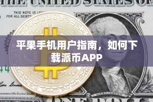 平果手机用户指南，如何下载派币APP