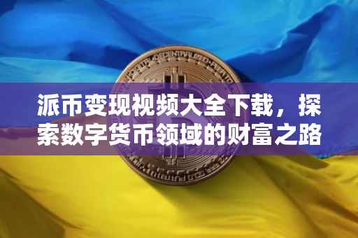 派币变现视频大全下载，探索数字货币领域的财富之路