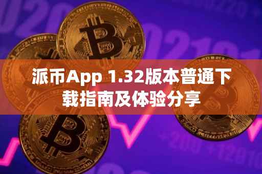 派币App 1.32版本普通下载指南及体验分享