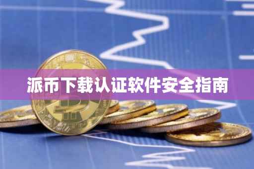 派币下载认证软件安全指南