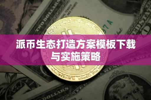派币生态打造方案模板下载与实施策略