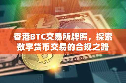 香港BTC交易所牌照，探索数字货币交易的合规之路