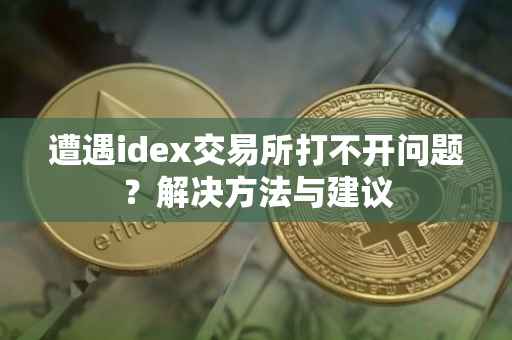 遭遇idex交易所打不开问题？解决方法与建议
