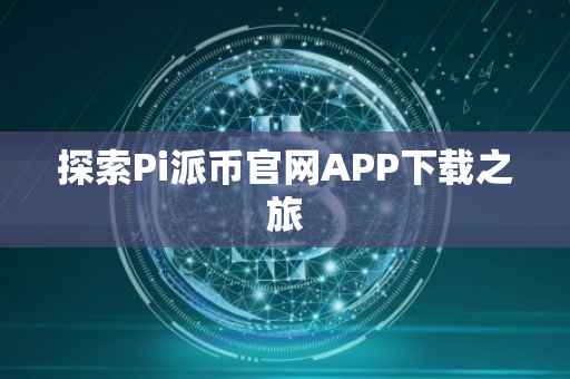 探索Pi派币官网APP下载之旅