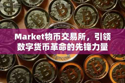 Market物币交易所，引领数字货币革命的先锋力量