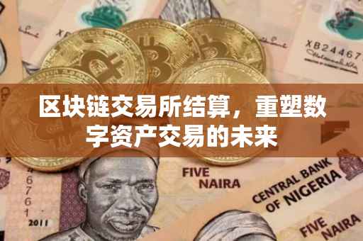 区块链交易所结算，重塑数字资产交易的未来