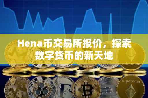 Hena币交易所报价，探索数字货币的新天地
