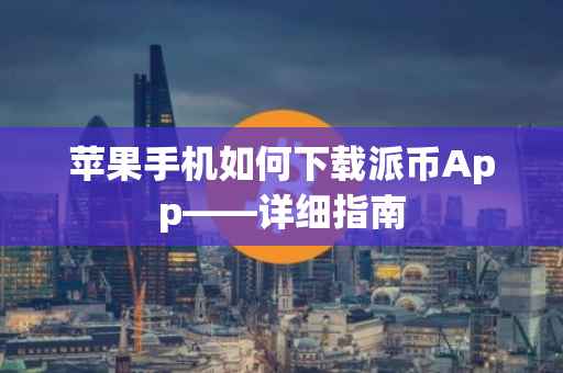 苹果手机如何下载派币App——详细指南