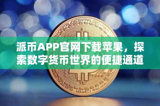 派币APP官网下载苹果，探索数字货币世界的便捷通道