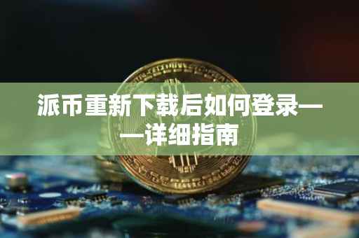 派币重新下载后如何登录——详细指南