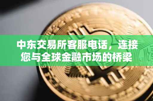 中东交易所客服电话，连接您与全球金融市场的桥梁