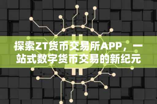 探索ZT货币交易所APP，一站式数字货币交易的新纪元