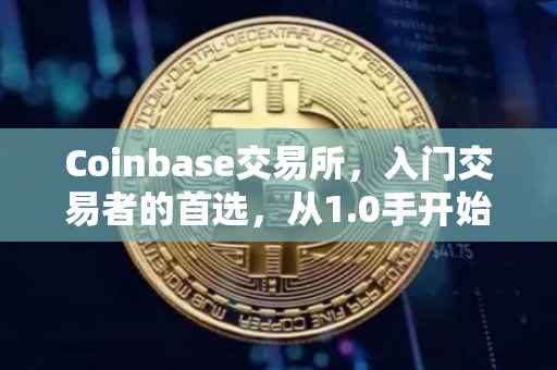Coinbase交易所，入门交易者的首选，从1.0手开始探索数字资产的旅程
