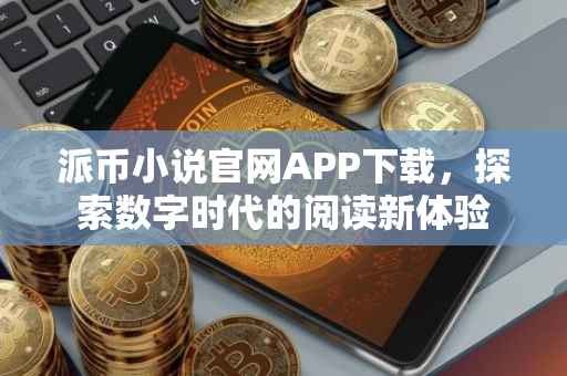 派币小说官网APP下载，探索数字时代的阅读新体验