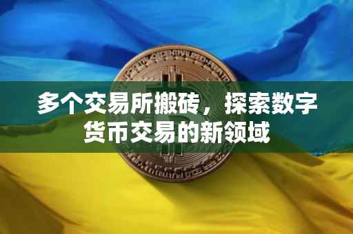 多个交易所搬砖，探索数字货币交易的新领域