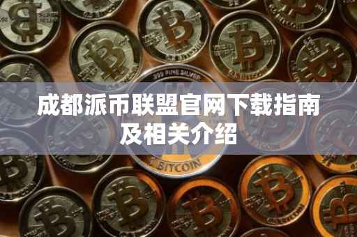 成都派币联盟官网下载指南及相关介绍