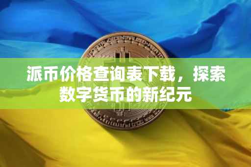 派币价格查询表下载，探索数字货币的新纪元