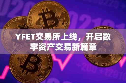 YFET交易所上线，开启数字资产交易新篇章