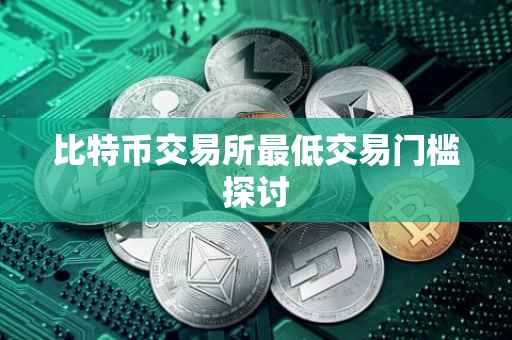 比特币交易所最低交易门槛探讨