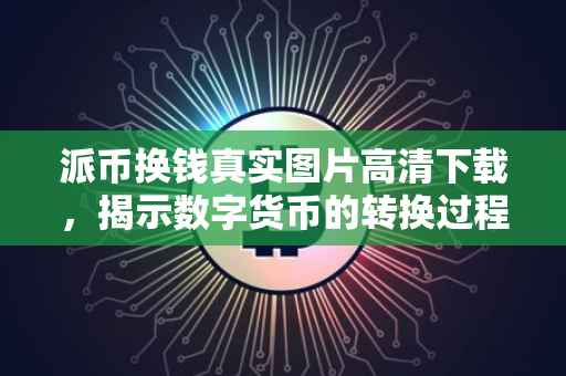 派币换钱真实图片高清下载，揭示数字货币的转换过程