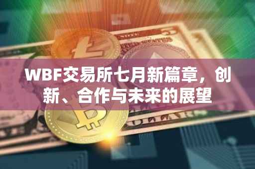 WBF交易所七月新篇章，创新、合作与未来的展望