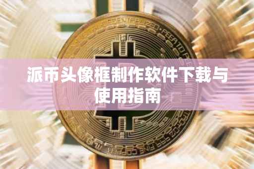 派币头像框制作软件下载与使用指南