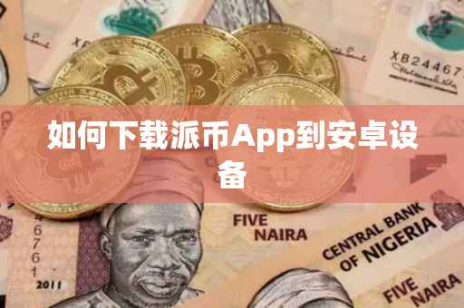 如何下载派币App到安卓设备