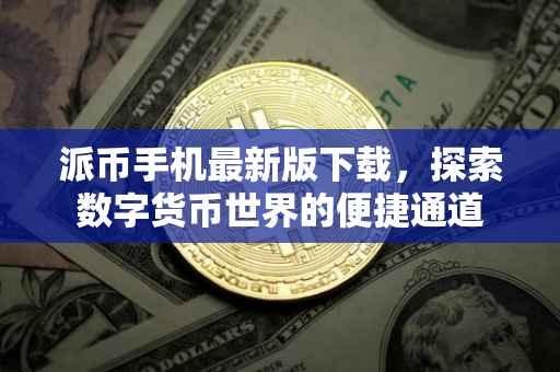 派币手机最新版下载，探索数字货币世界的便捷通道
