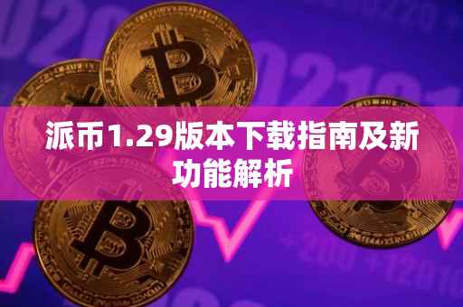 派币1.29版本下载指南及新功能解析