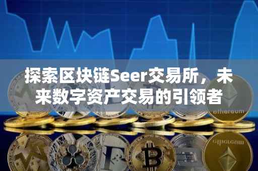 探索区块链Seer交易所，未来数字资产交易的引领者