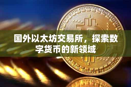 国外以太坊交易所，探索数字货币的新领域