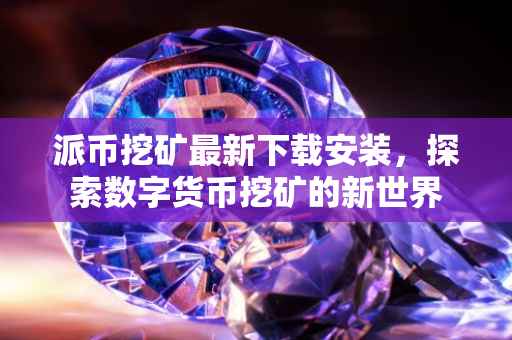 派币挖矿最新下载安装，探索数字货币挖矿的新世界