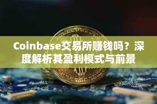 Coinbase交易所赚钱吗？深度解析其盈利模式与前景