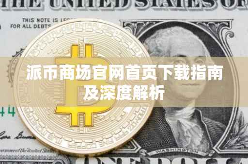 派币商场官网首页下载指南及深度解析