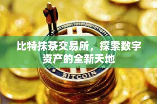 比特抹茶交易所，探索数字资产的全新天地