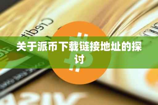 关于派币下载链接地址的探讨