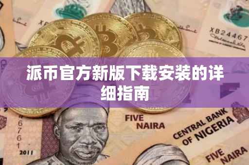 派币官方新版下载安装的详细指南