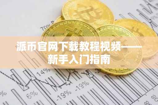 派币官网下载教程视频——新手入门指南
