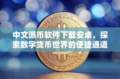 中文派币软件下载安卓，探索数字货币世界的便捷通道