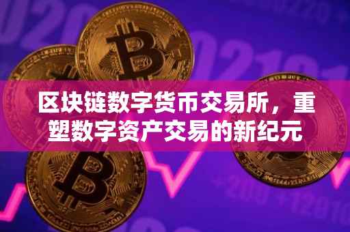 区块链数字货币交易所，重塑数字资产交易的新纪元