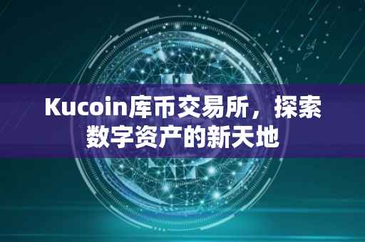 Kucoin库币交易所，探索数字资产的新天地