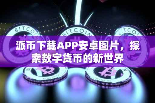 派币下载APP安卓图片，探索数字货币的新世界