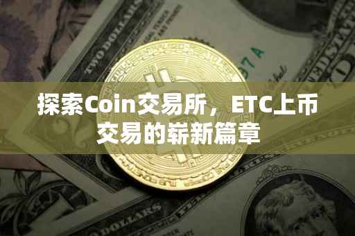 探索Coin交易所，ETC上币交易的崭新篇章