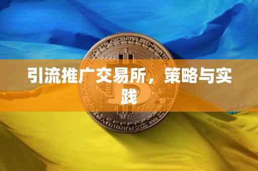 引流推广交易所，策略与实践