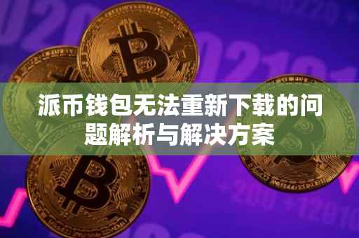 派币钱包无法重新下载的问题解析与解决方案