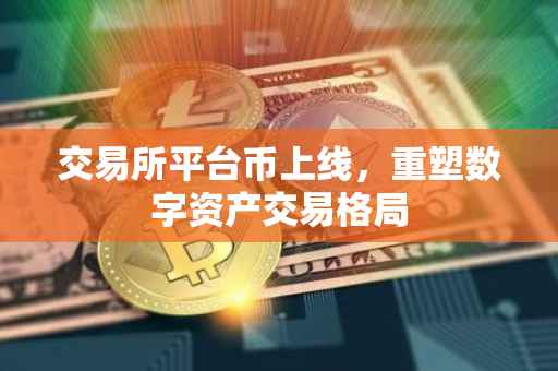 交易所平台币上线，重塑数字资产交易格局