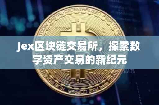 Jex区块链交易所，探索数字资产交易的新纪元