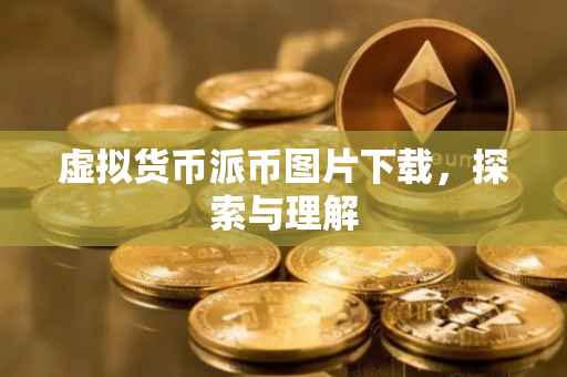 虚拟货币派币图片下载，探索与理解