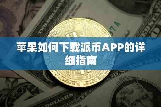 苹果如何下载派币APP的详细指南