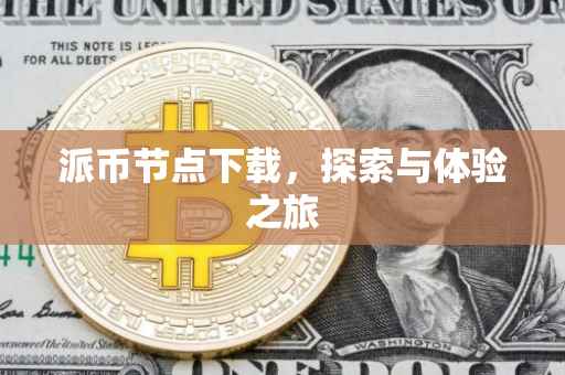 派币节点下载，探索与体验之旅